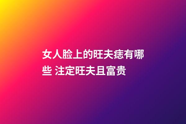 女人脸上的旺夫痣有哪些 注定旺夫且富贵